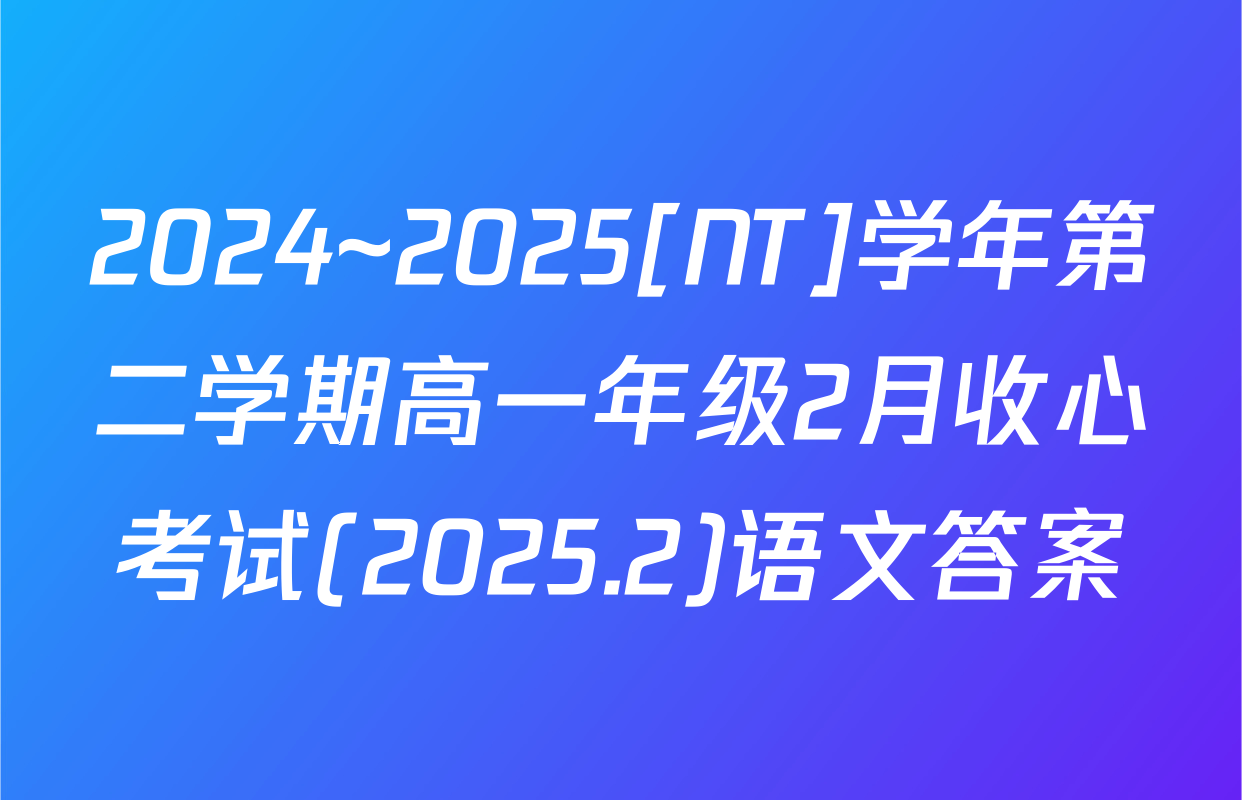 2024~2025[NT]学年第二学期高一年级2月收心考试(2025.2)语文答案