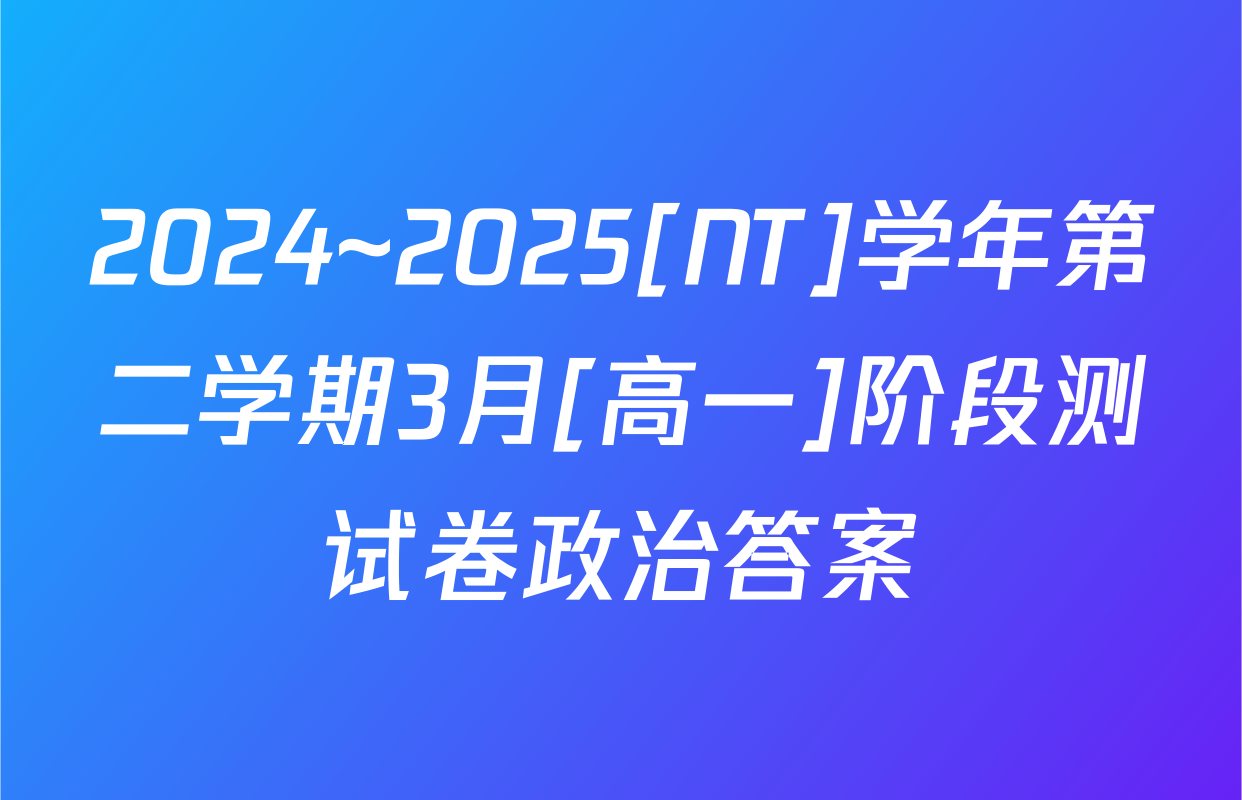 2024~2025[NT]学年第二学期3月[高一]阶段测试卷政治答案