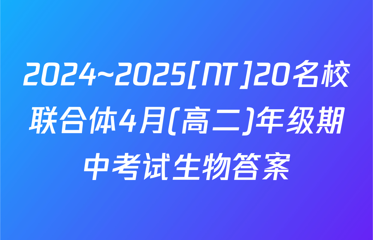 2024~2025[NT]20名校联合体4月(高二)年级期中考试生物答案