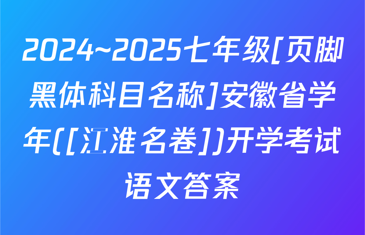 2024~2025七年级[页脚黑体科目名称]安徽省学年([江淮名卷])开学考试语文答案