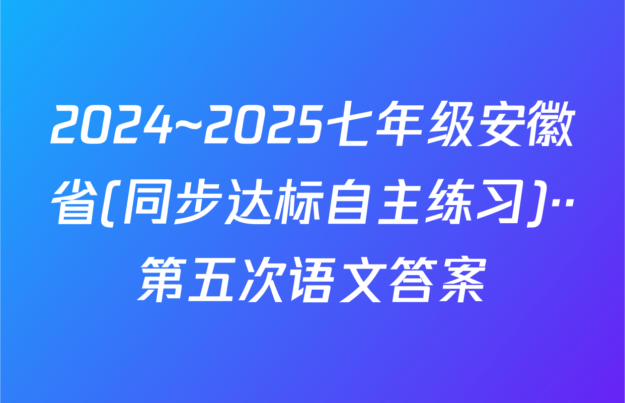 2024~2025七年级安徽省(同步达标自主练习)··第五次语文答案