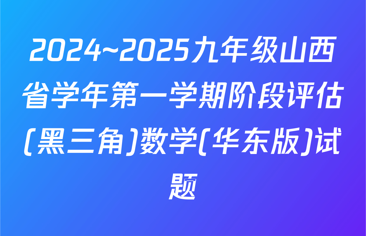 2024~2025九年级山西省学年第一学期阶段评估(黑三角)数学(华东版)试题