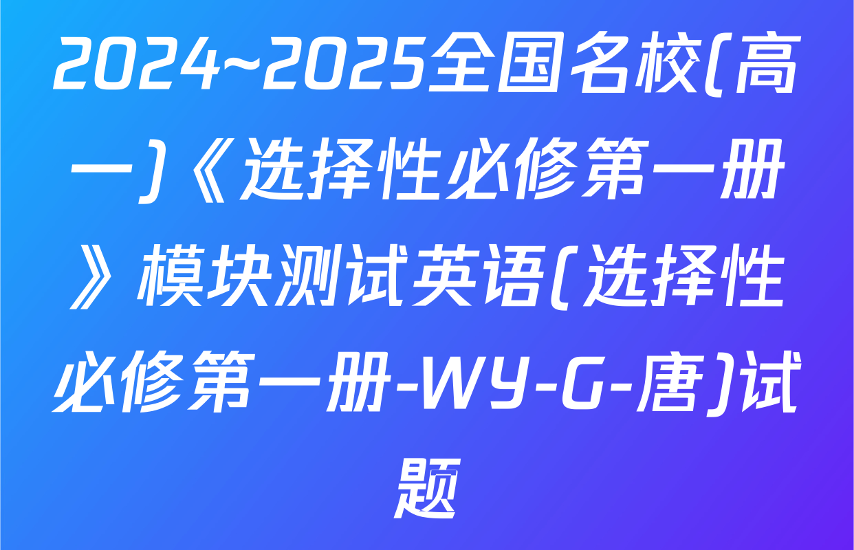 2024~2025全国名校(高一)《选择性必修第一册》模块测试英语(选择性必修第一册-WY-G-唐)试题