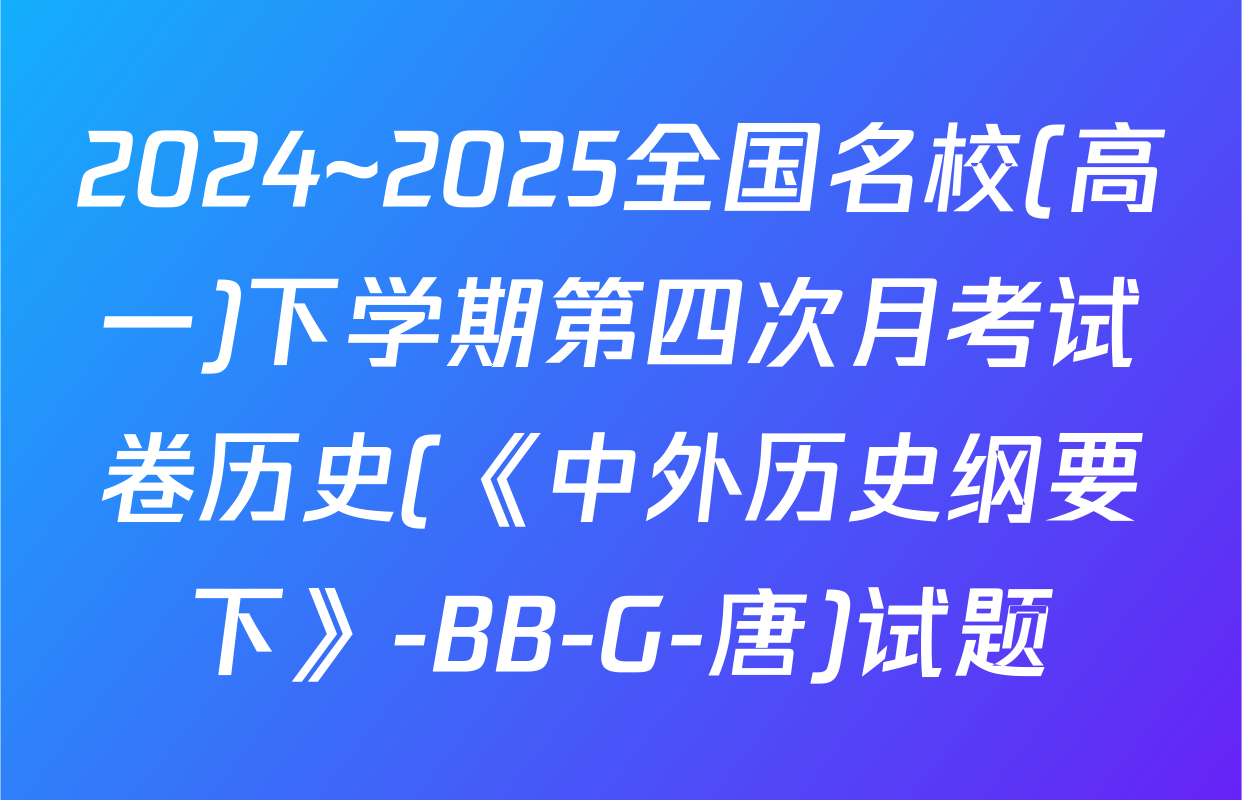 2024~2025全国名校(高一)下学期第四次月考试卷历史(《中外历史纲要下》-BB-G-唐)试题