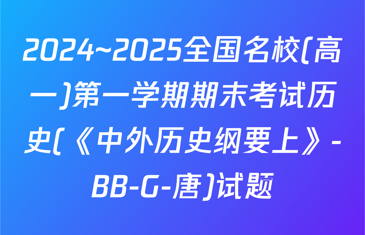 2024~2025全国名校(高一)第一学期期末考试历史(《中外历史纲要上》-BB-G-唐)试题