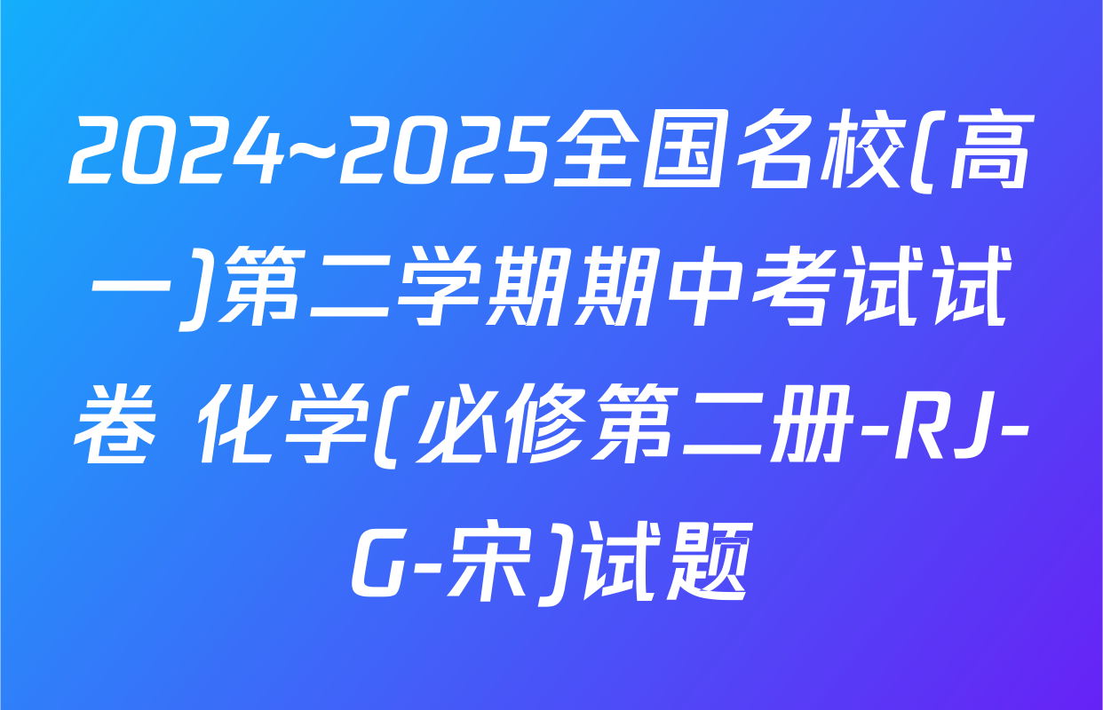 2024~2025全国名校(高一)第二学期期中考试试卷 化学(必修第二册-RJ-G-宋)试题