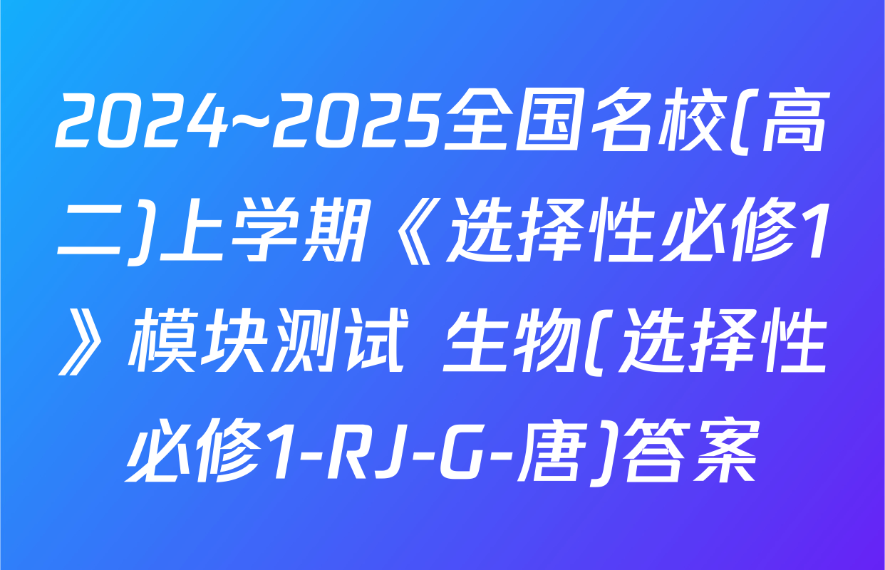 2024~2025全国名校(高二)上学期《选择性必修1》模块测试 生物(选择性必修1-RJ-G-唐)答案