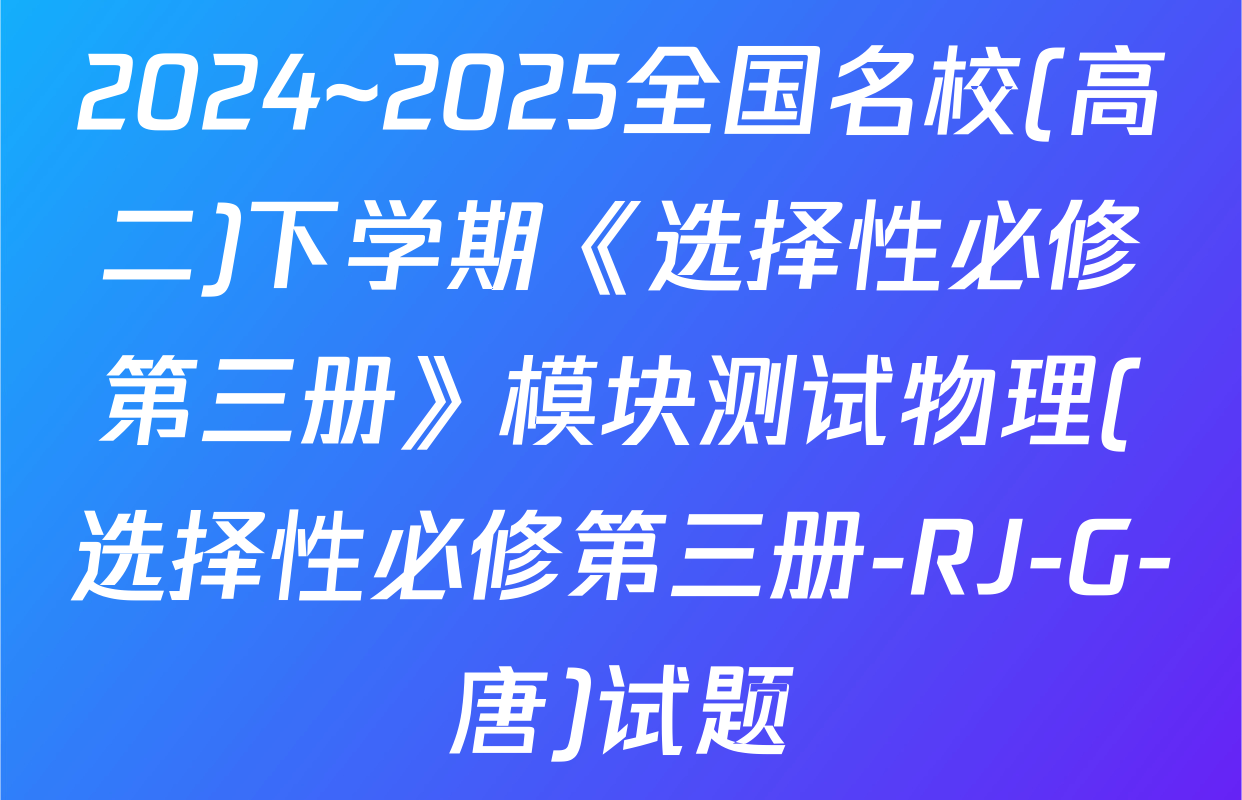 2024~2025全国名校(高二)下学期《选择性必修第三册》模块测试物理(选择性必修第三册-RJ-G-唐)试题