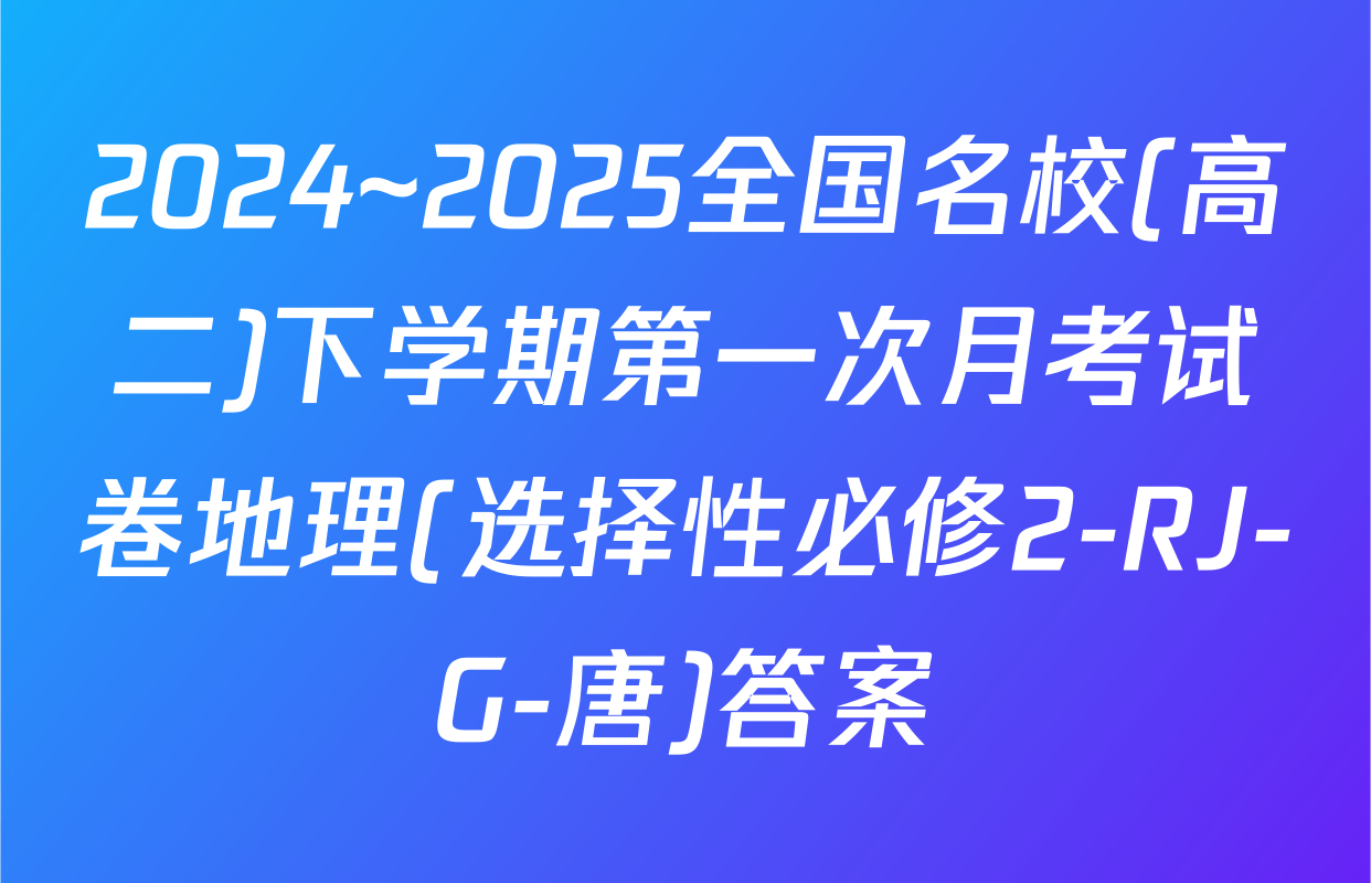 2024~2025全国名校(高二)下学期第一次月考试卷地理(选择性必修2-RJ-G-唐)答案