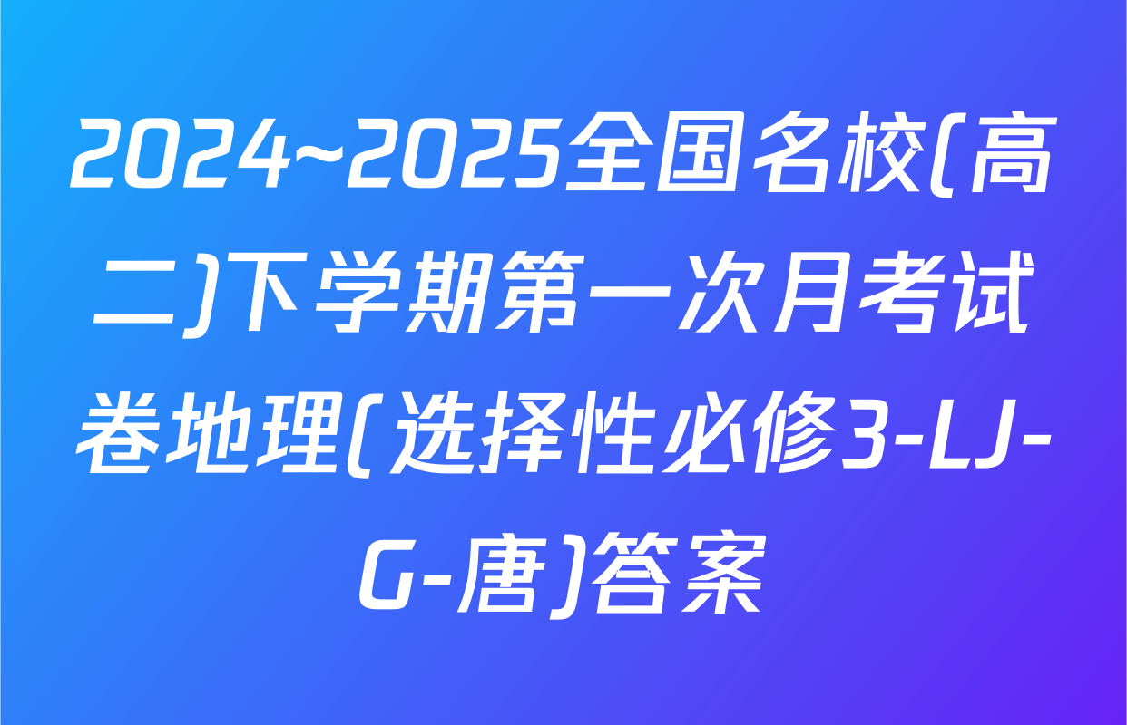 2024~2025全国名校(高二)下学期第一次月考试卷地理(选择性必修3-LJ-G-唐)答案