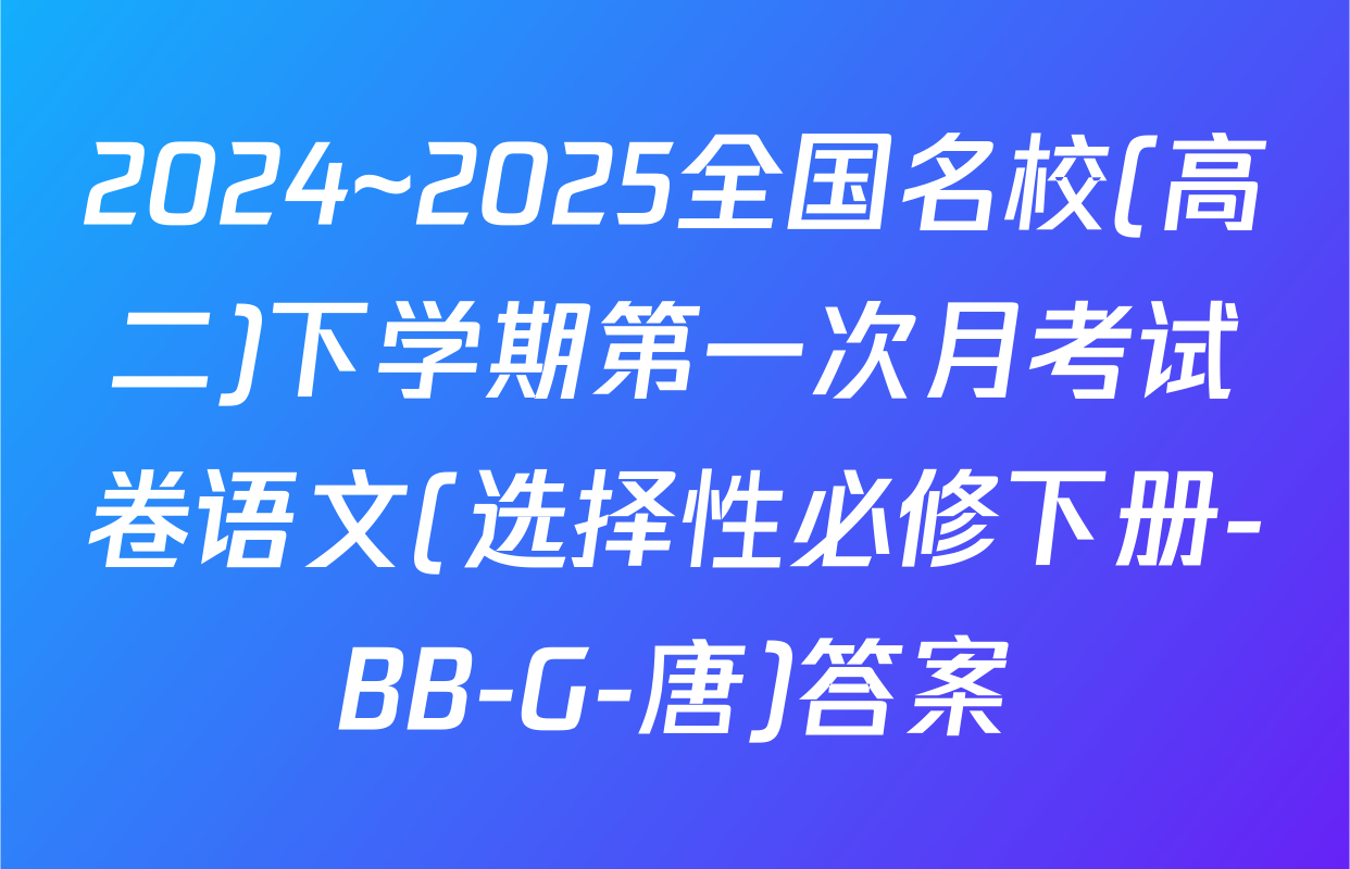 2024~2025全国名校(高二)下学期第一次月考试卷语文(选择性必修下册-BB-G-唐)答案