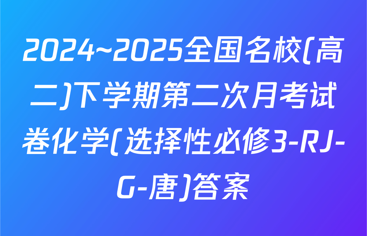2024~2025全国名校(高二)下学期第二次月考试卷化学(选择性必修3-RJ-G-唐)答案