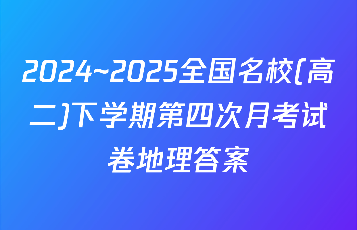 2024~2025全国名校(高二)下学期第四次月考试卷地理答案