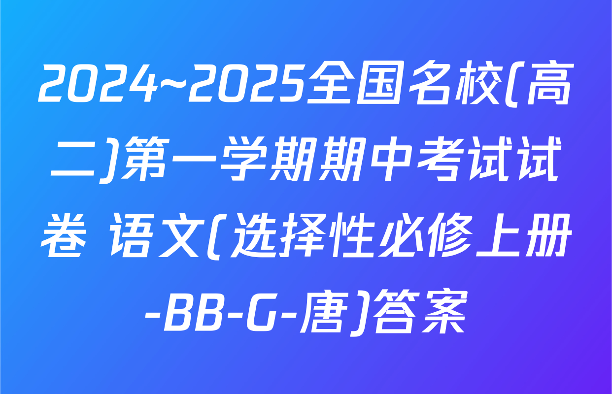 2024~2025全国名校(高二)第一学期期中考试试卷 语文(选择性必修上册-BB-G-唐)答案