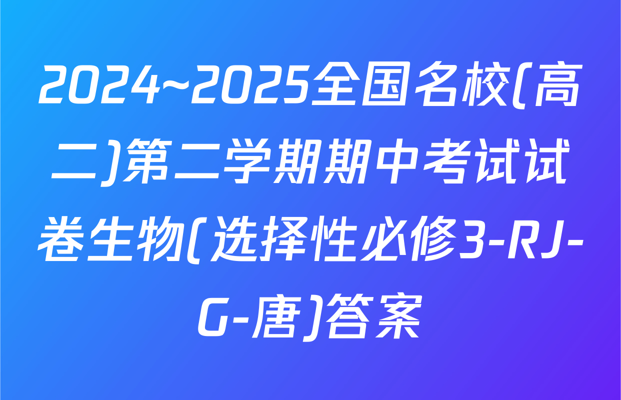 2024~2025全国名校(高二)第二学期期中考试试卷生物(选择性必修3-RJ-G-唐)答案