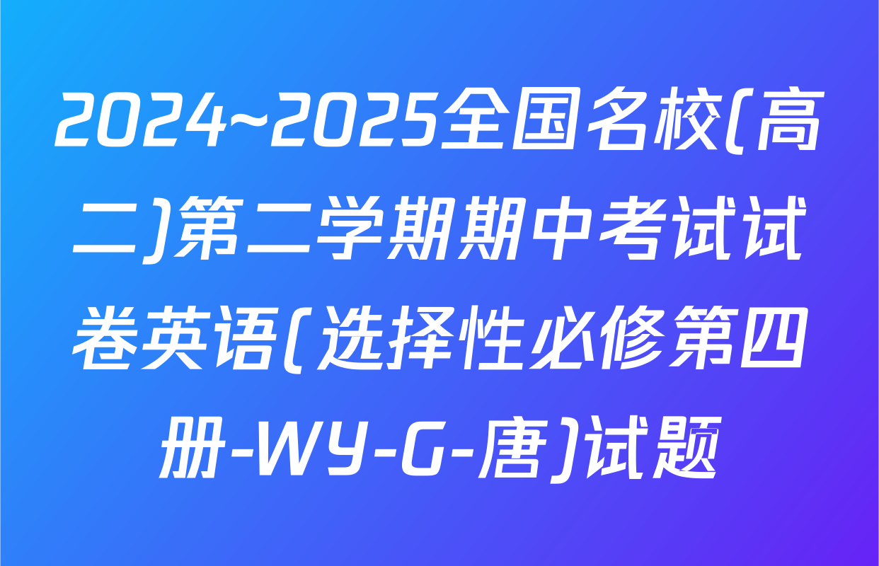 2024~2025全国名校(高二)第二学期期中考试试卷英语(选择性必修第四册-WY-G-唐)试题