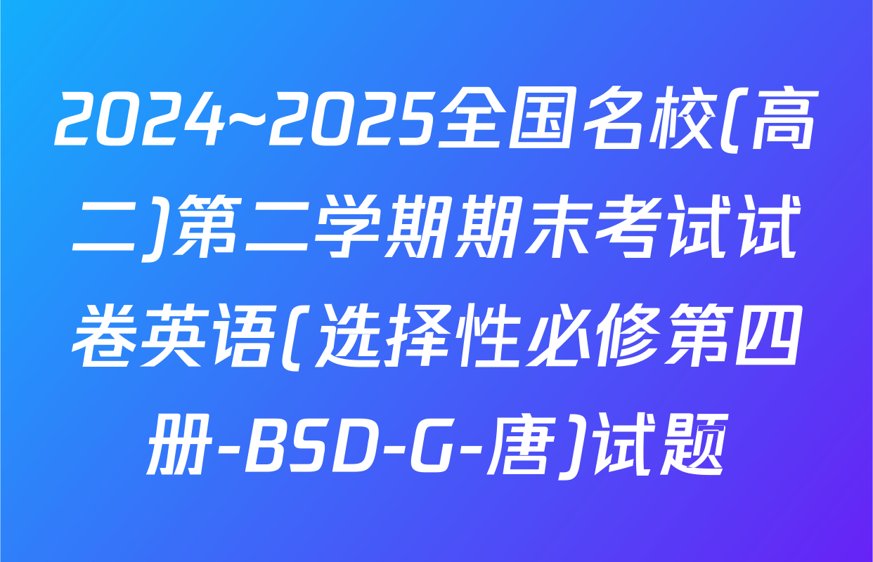 2024~2025全国名校(高二)第二学期期末考试试卷英语(选择性必修第四册-BSD-G-唐)试题