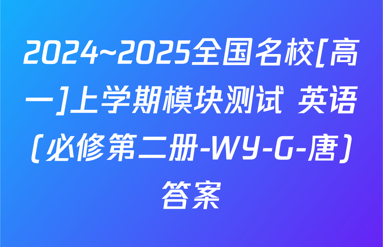 2024~2025全国名校[高一]上学期模块测试 英语(必修第二册-WY-G-唐)答案