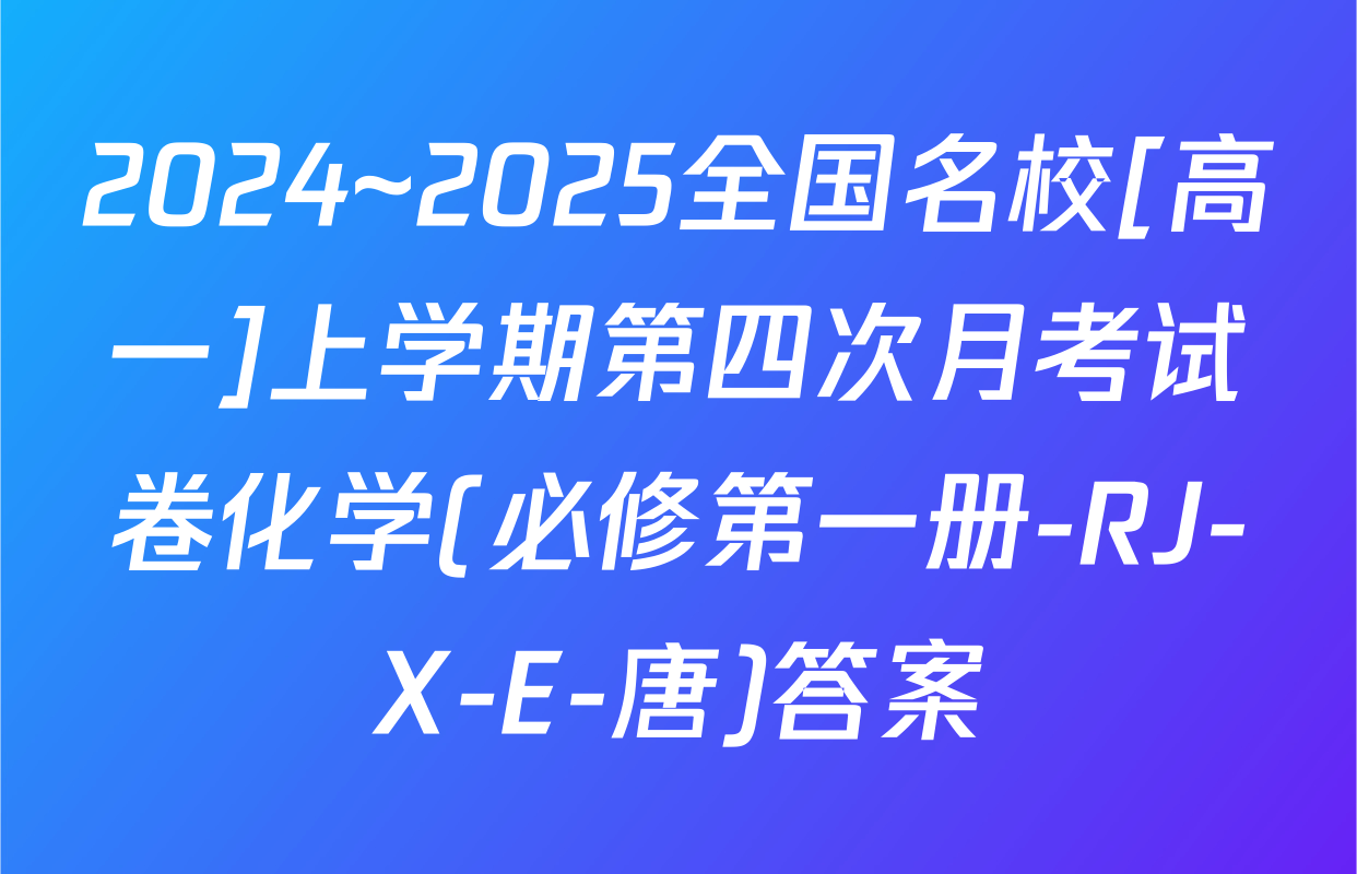 2024~2025全国名校[高一]上学期第四次月考试卷化学(必修第一册-RJ-X-E-唐)答案