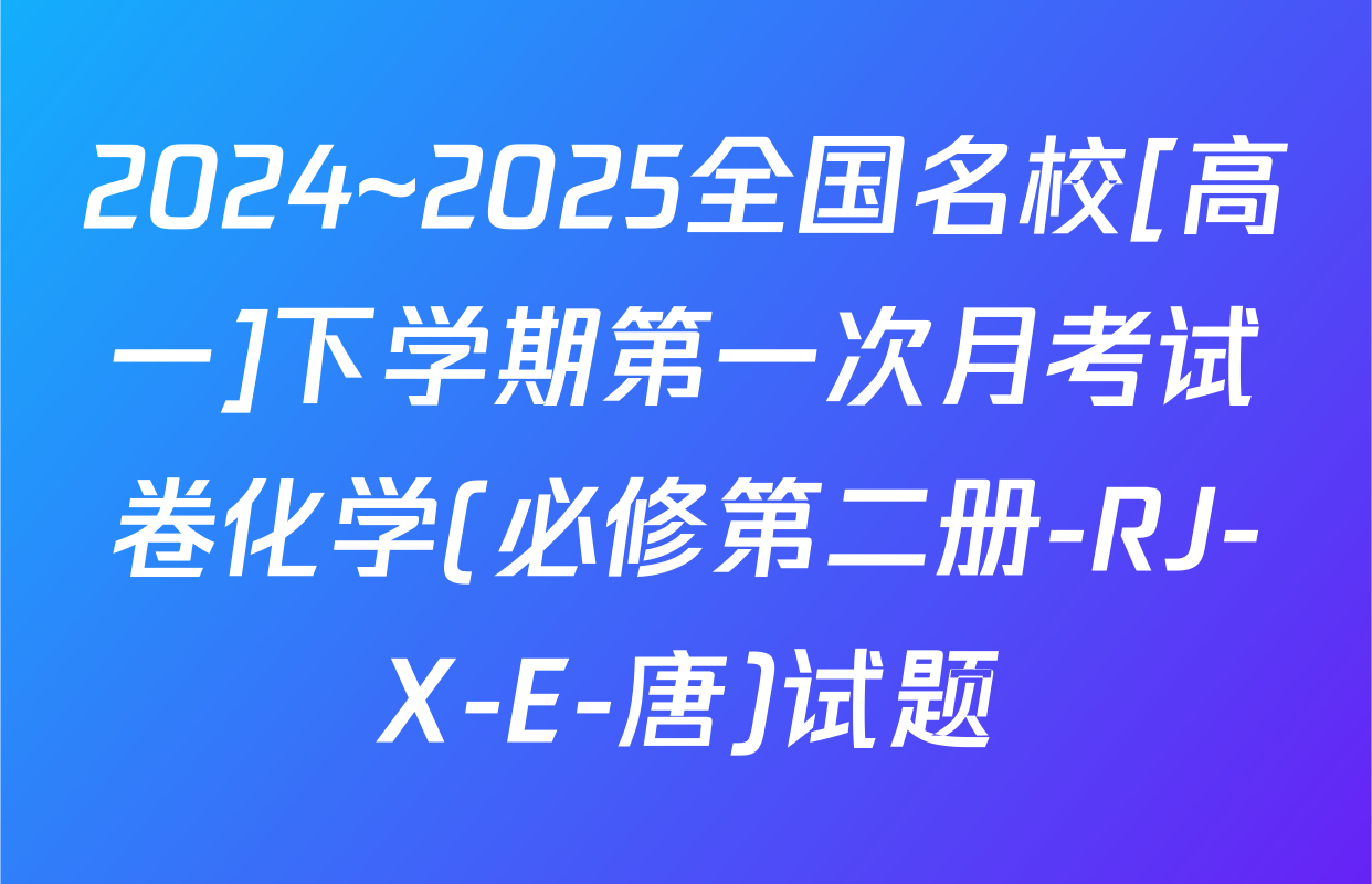 2024~2025全国名校[高一]下学期第一次月考试卷化学(必修第二册-RJ-X-E-唐)试题