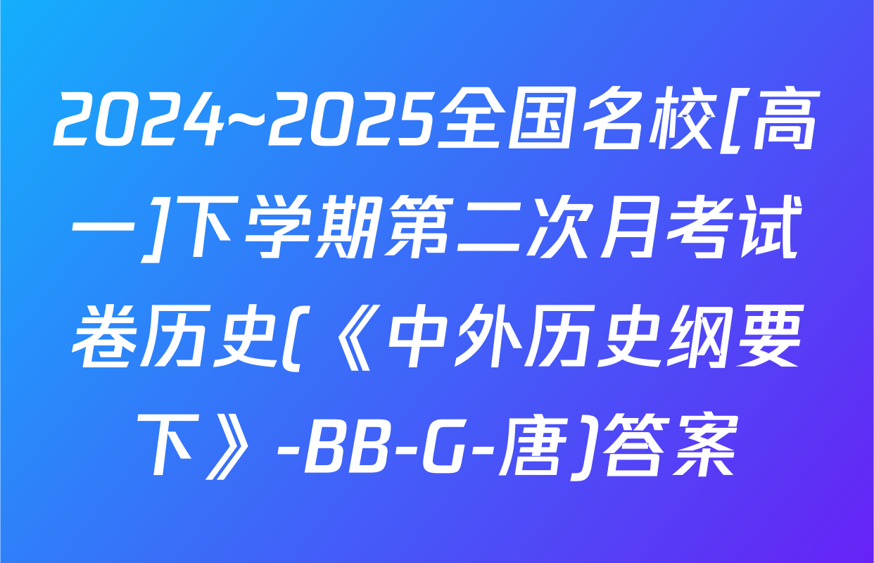 2024~2025全国名校[高一]下学期第二次月考试卷历史(《中外历史纲要下》-BB-G-唐)答案