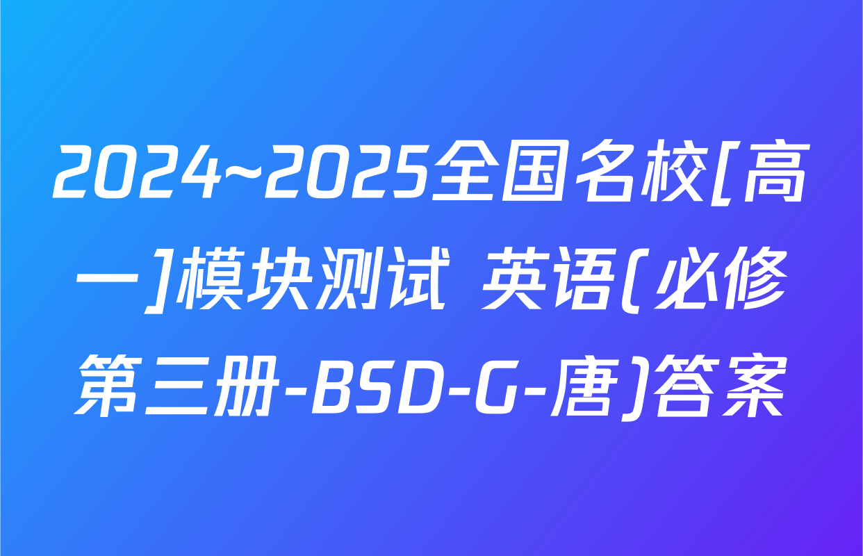 2024~2025全国名校[高一]模块测试 英语(必修第三册-BSD-G-唐)答案