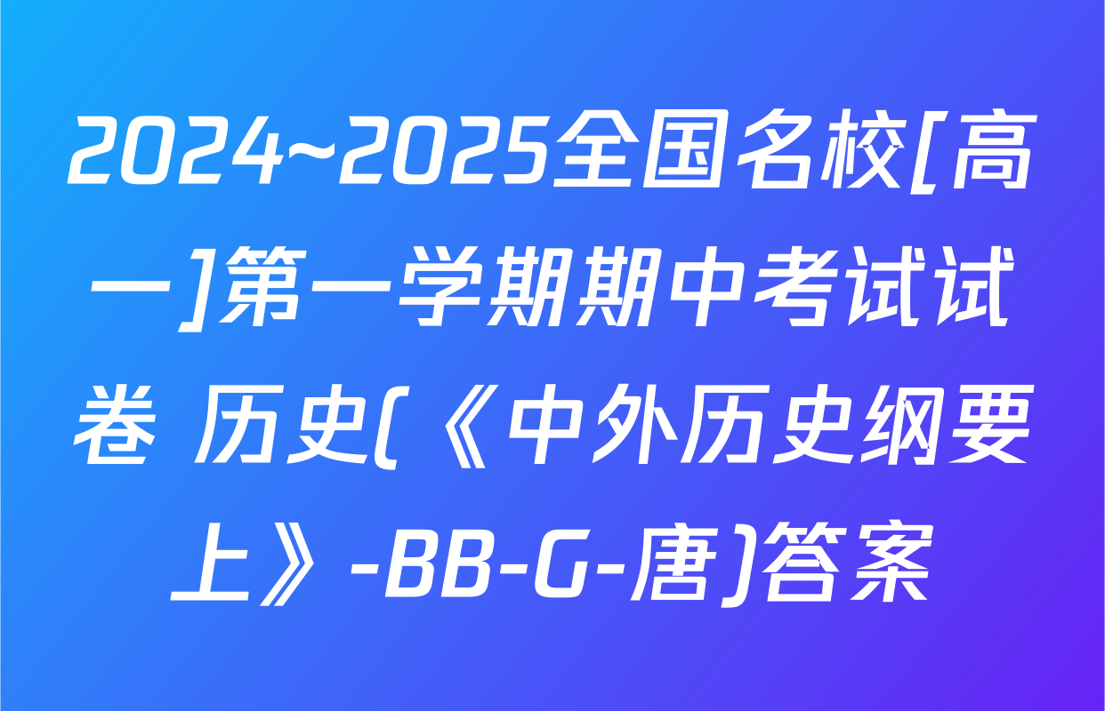 2024~2025全国名校[高一]第一学期期中考试试卷 历史(《中外历史纲要上》-BB-G-唐)答案