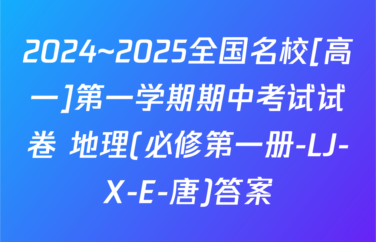 2024~2025全国名校[高一]第一学期期中考试试卷 地理(必修第一册-LJ-X-E-唐)答案