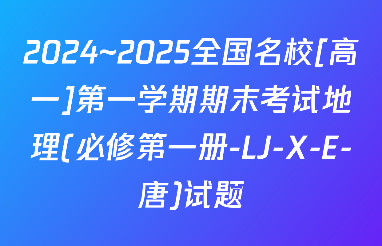 2024~2025全国名校[高一]第一学期期末考试地理(必修第一册-LJ-X-E-唐)试题