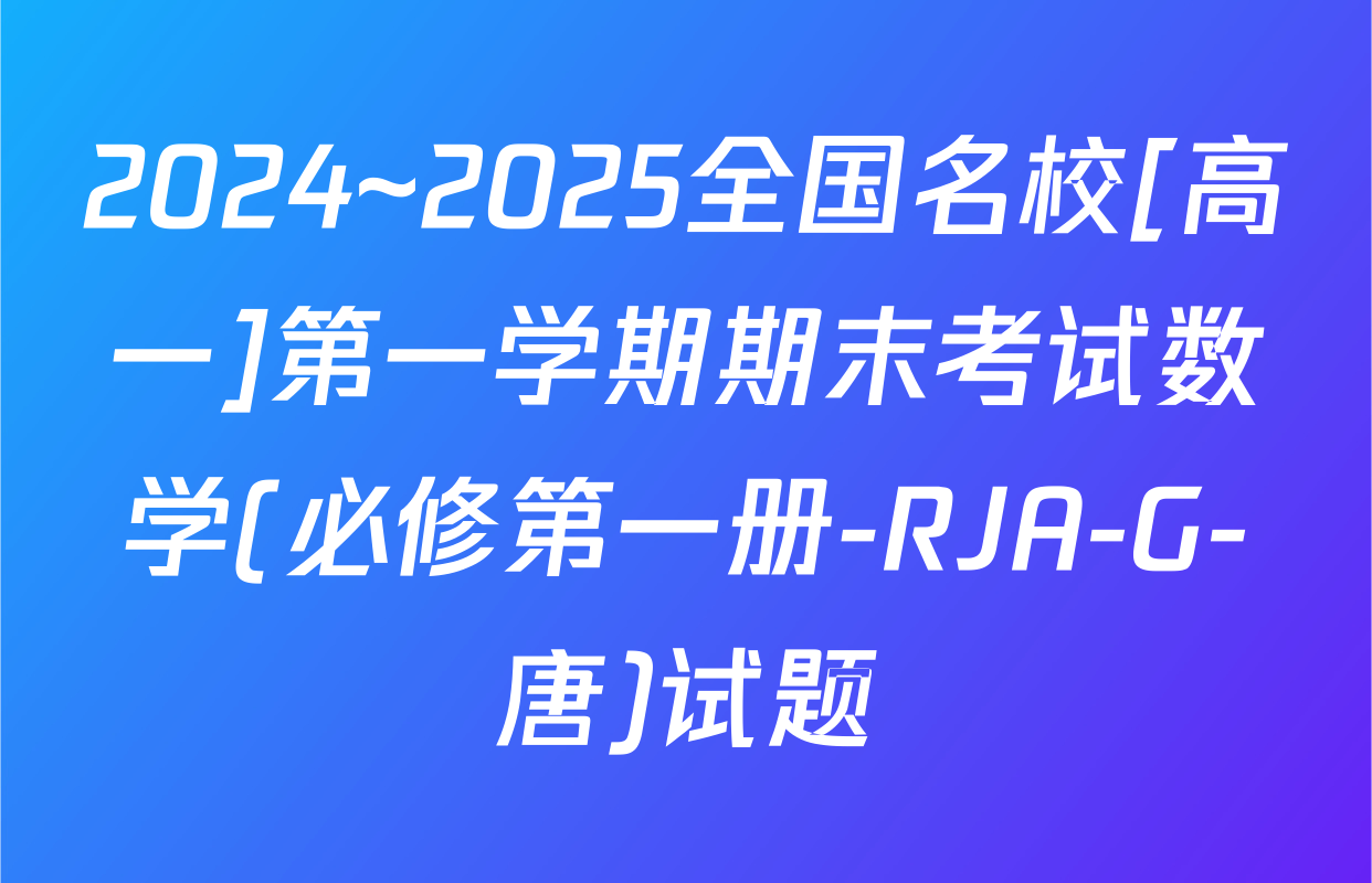 2024~2025全国名校[高一]第一学期期末考试数学(必修第一册-RJA-G-唐)试题