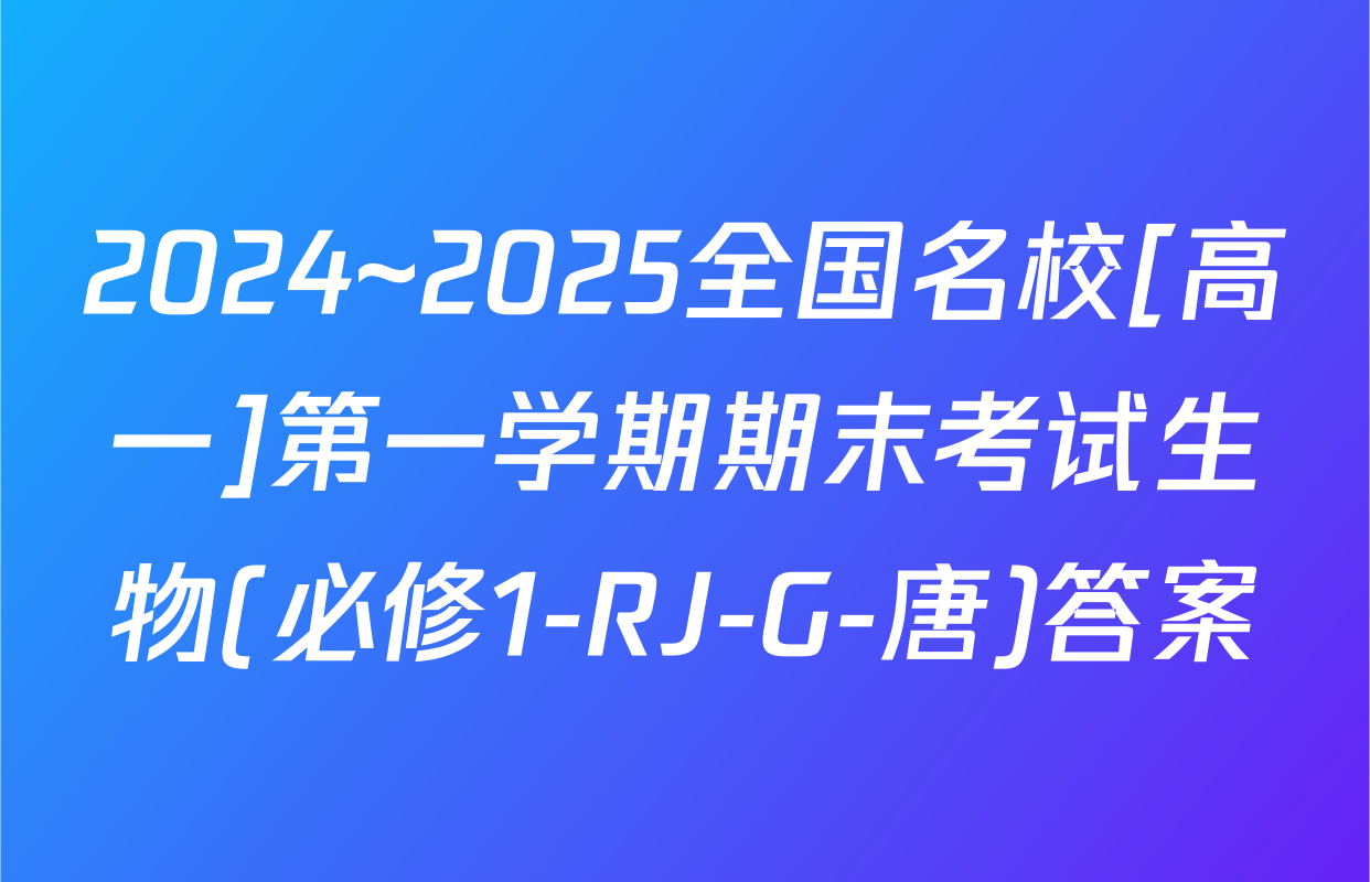 2024~2025全国名校[高一]第一学期期末考试生物(必修1-RJ-G-唐)答案