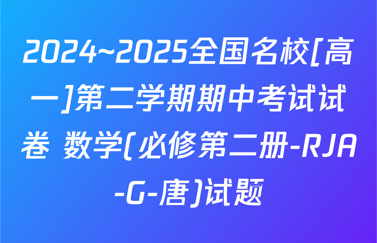 2024~2025全国名校[高一]第二学期期中考试试卷 数学(必修第二册-RJA-G-唐)试题