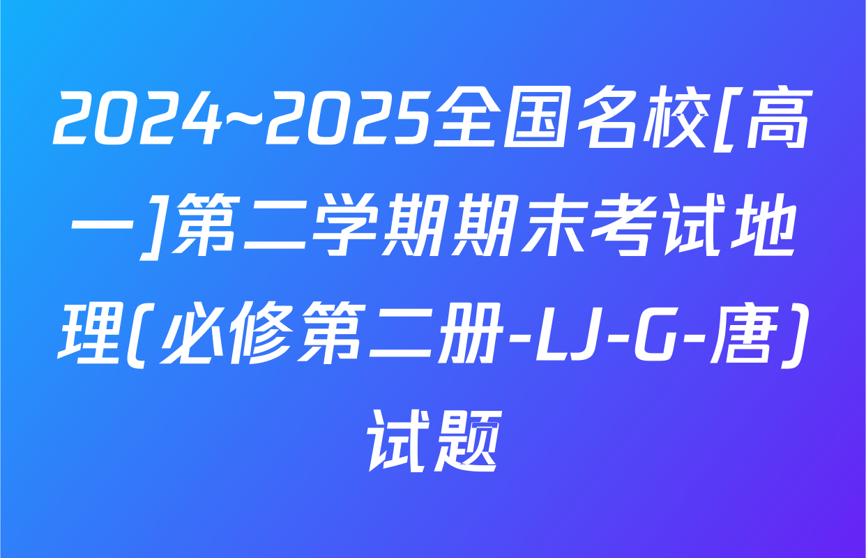 2024~2025全国名校[高一]第二学期期末考试地理(必修第二册-LJ-G-唐)试题