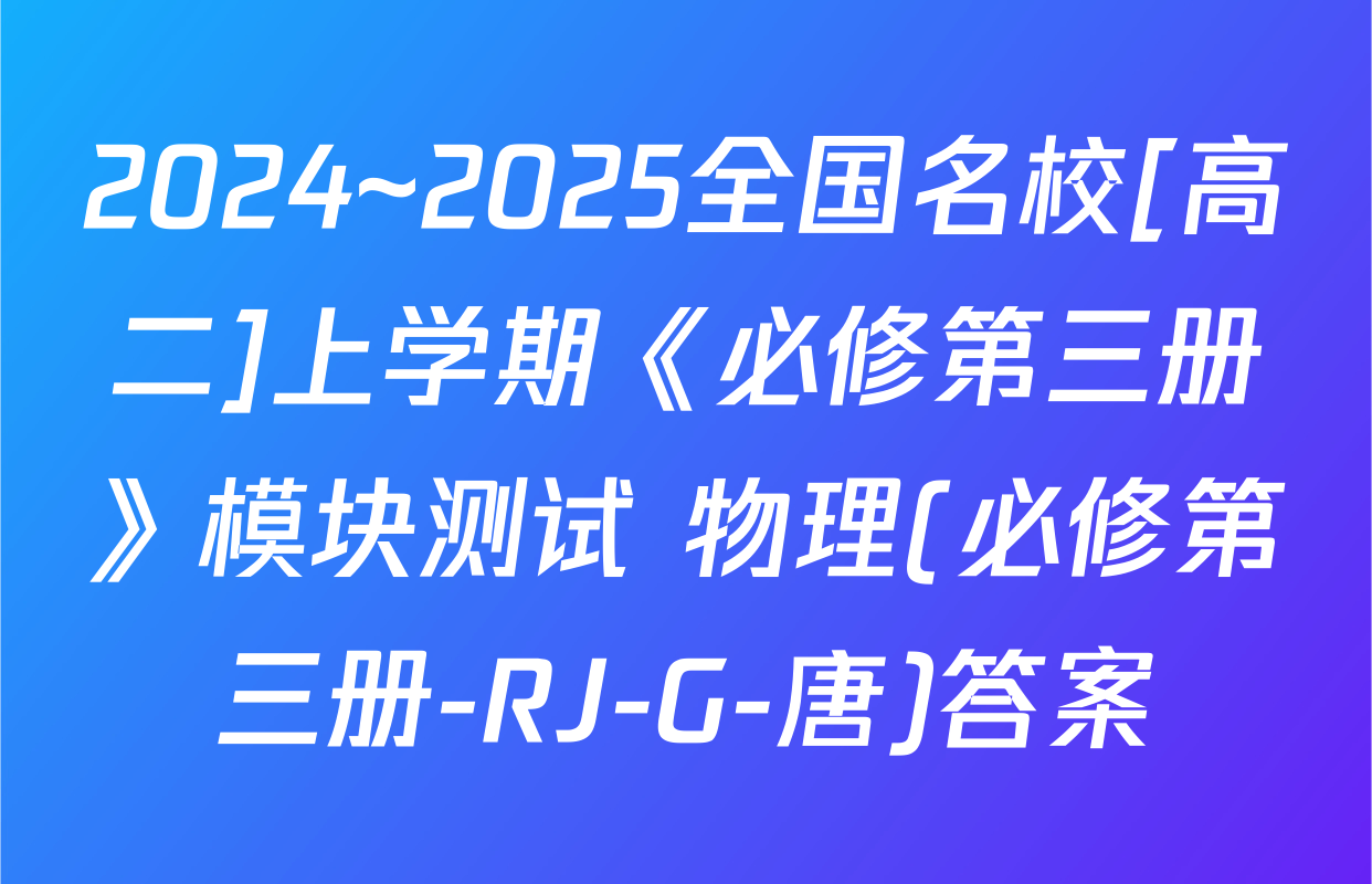 2024~2025全国名校[高二]上学期《必修第三册》模块测试 物理(必修第三册-RJ-G-唐)答案