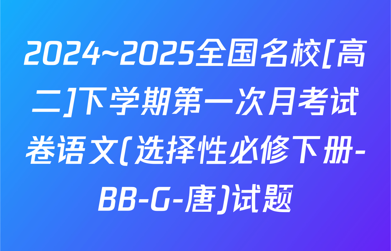 2024~2025全国名校[高二]下学期第一次月考试卷语文(选择性必修下册-BB-G-唐)试题