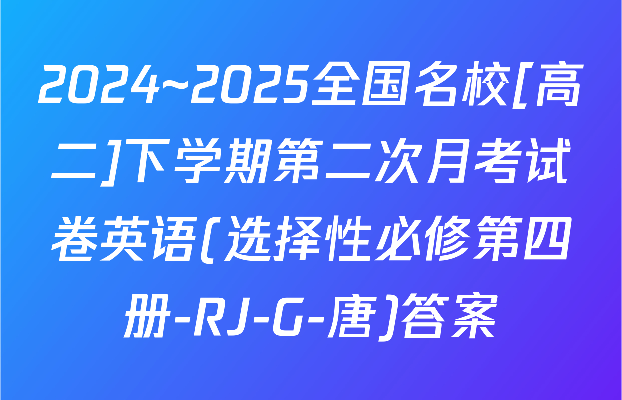 2024~2025全国名校[高二]下学期第二次月考试卷英语(选择性必修第四册-RJ-G-唐)答案