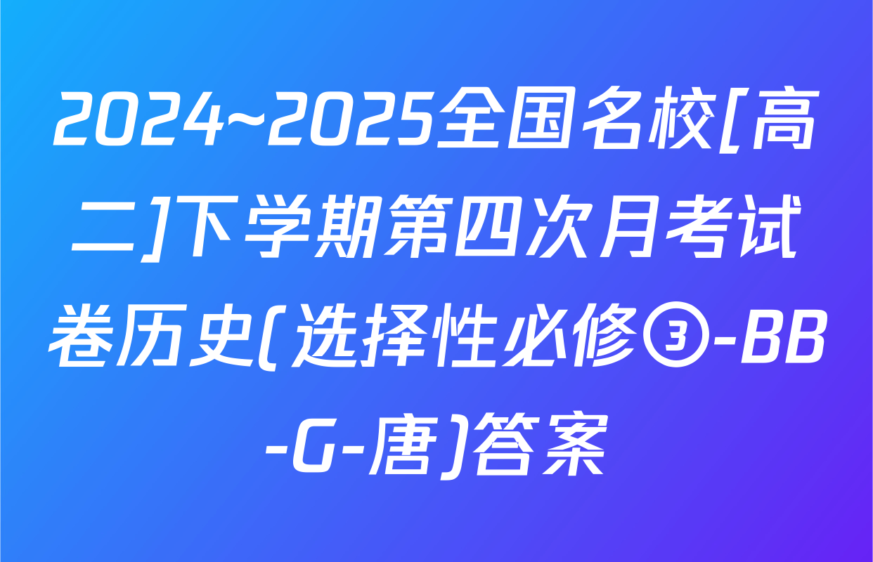 2024~2025全国名校[高二]下学期第四次月考试卷历史(选择性必修③-BB-G-唐)答案