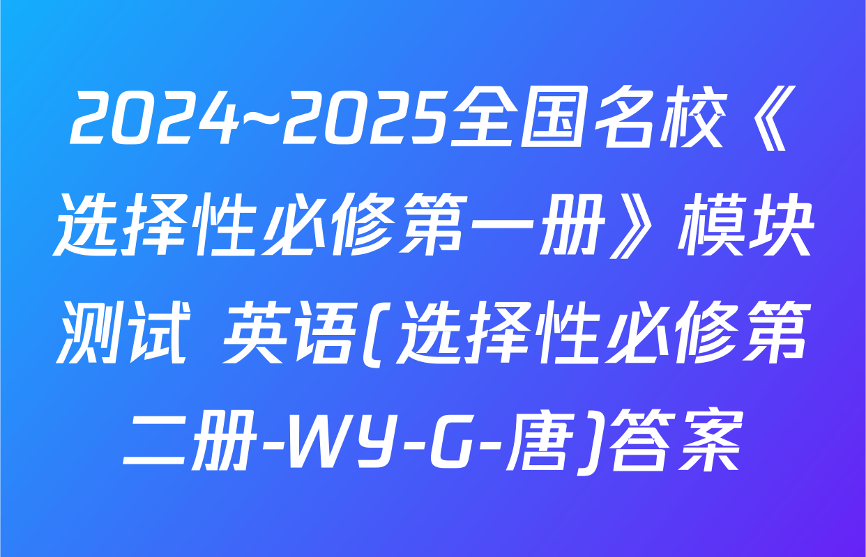 2024~2025全国名校《选择性必修第一册》模块测试 英语(选择性必修第二册-WY-G-唐)答案