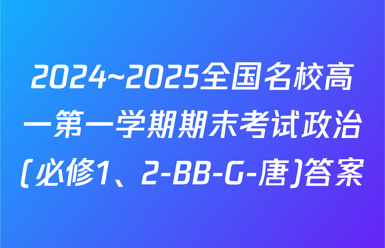 2024~2025全国名校高一第一学期期末考试政治(必修1、2-BB-G-唐)答案