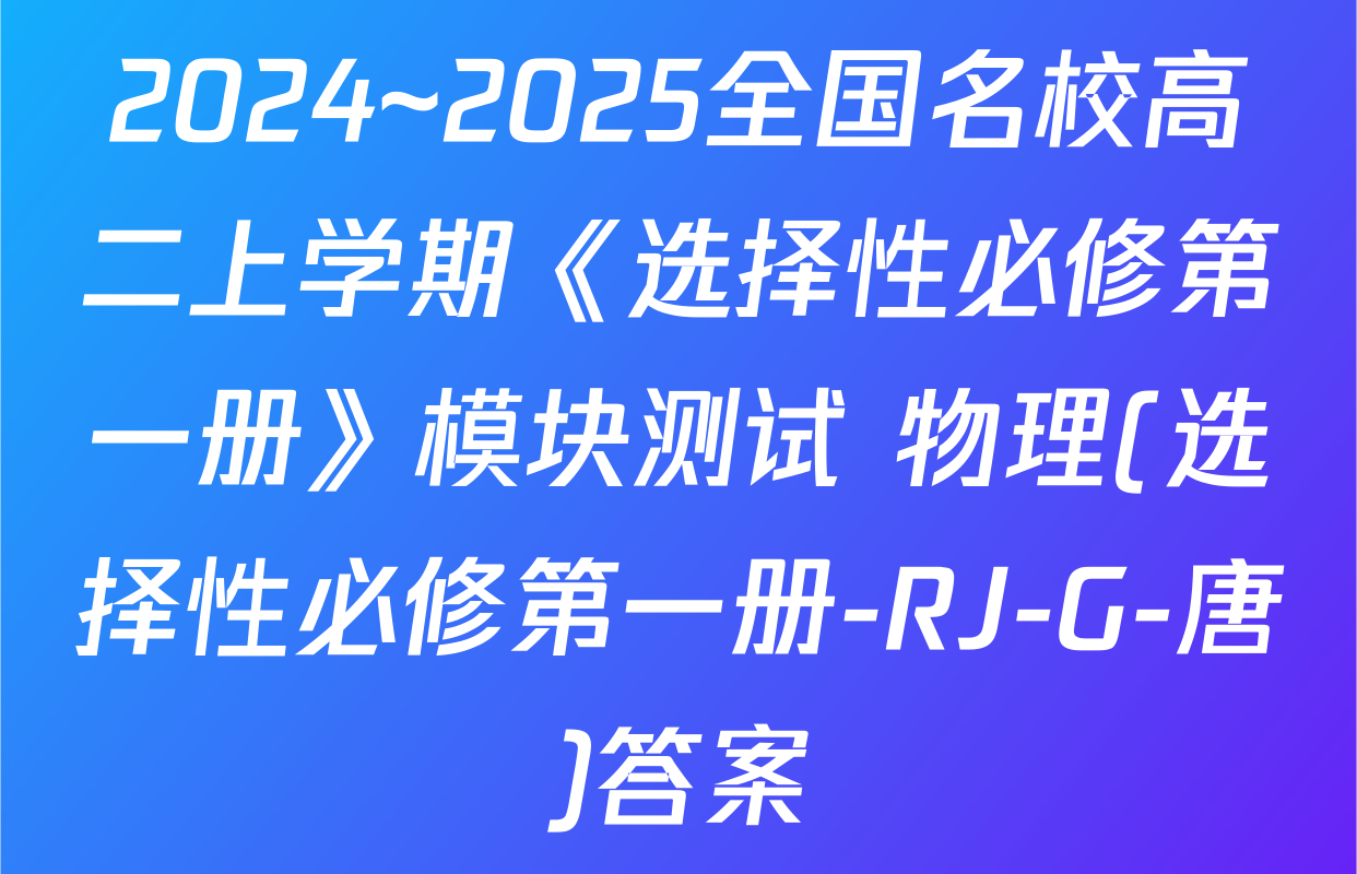 2024~2025全国名校高二上学期《选择性必修第一册》模块测试 物理(选择性必修第一册-RJ-G-唐)答案