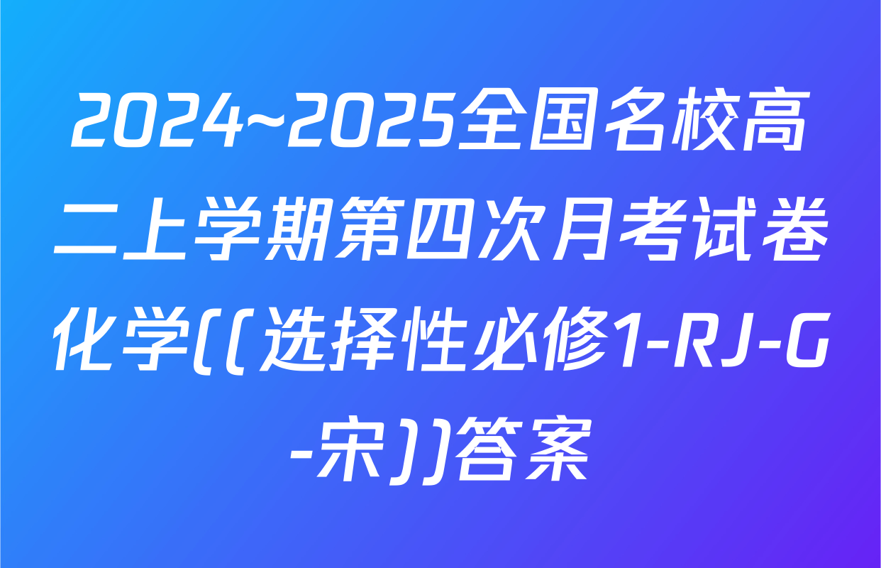 2024~2025全国名校高二上学期第四次月考试卷化学((选择性必修1-RJ-G-宋))答案