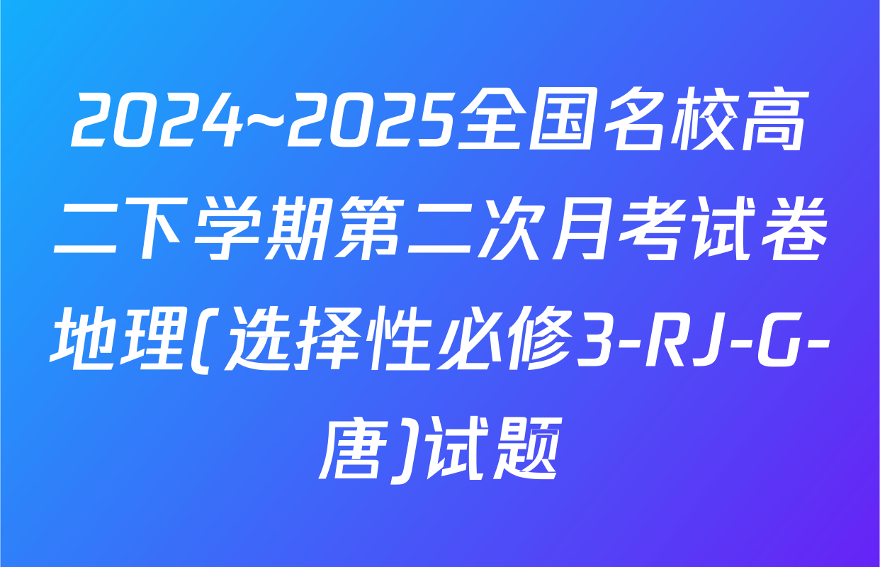 2024~2025全国名校高二下学期第二次月考试卷地理(选择性必修3-RJ-G-唐)试题