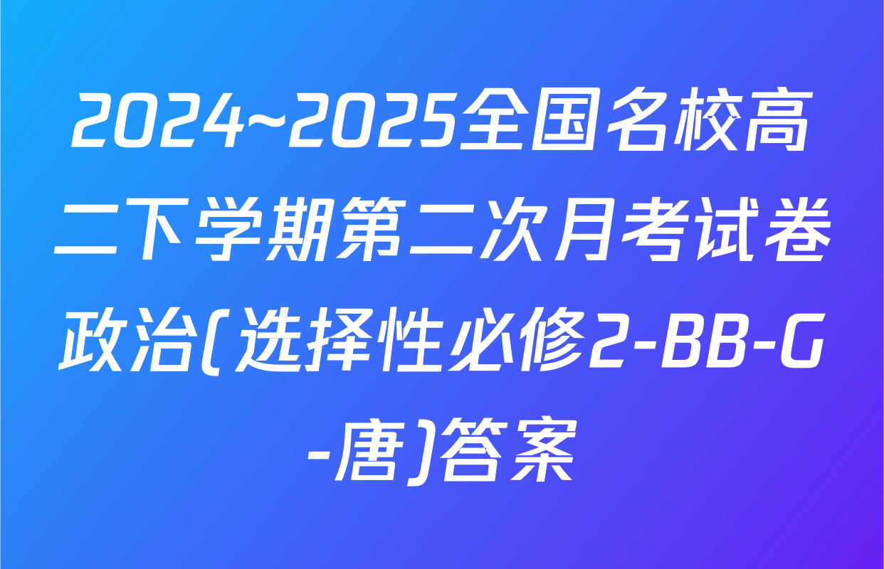 2024~2025全国名校高二下学期第二次月考试卷政治(选择性必修2-BB-G-唐)答案