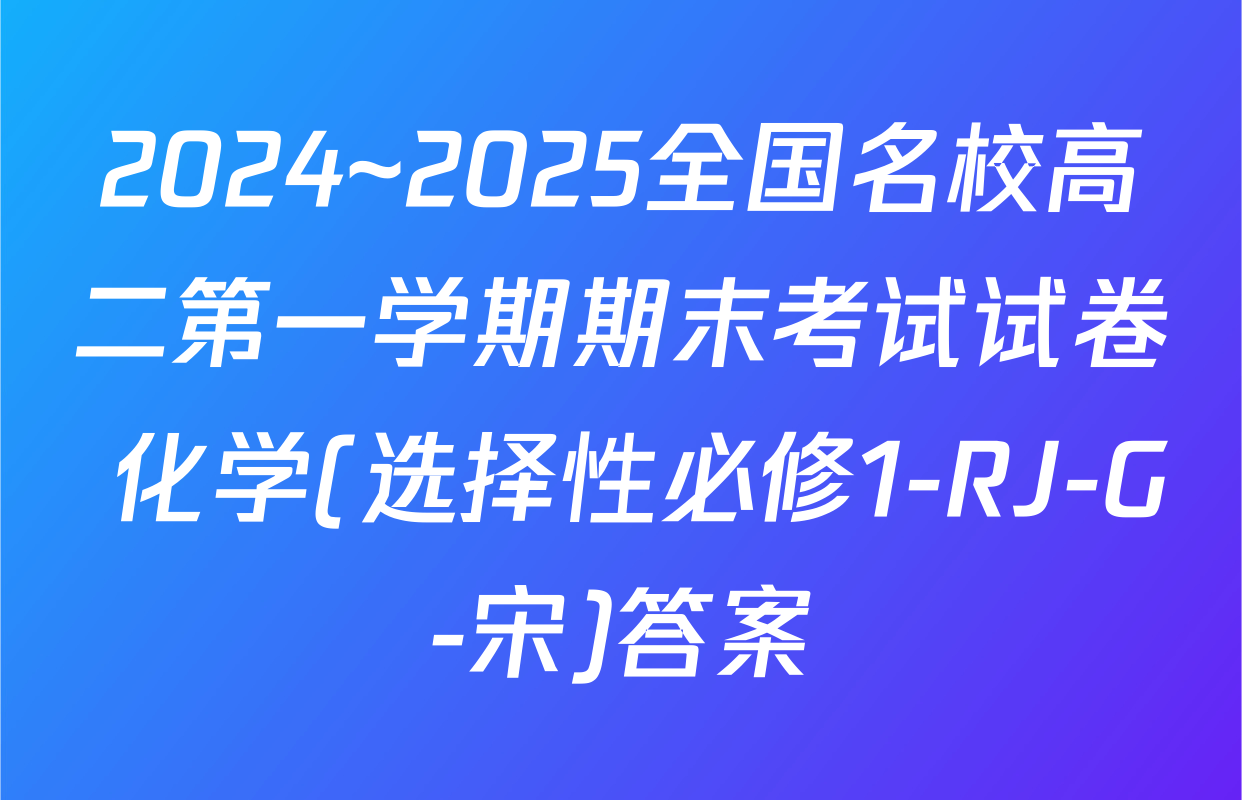 2024~2025全国名校高二第一学期期末考试试卷 化学(选择性必修1-RJ-G-宋)答案