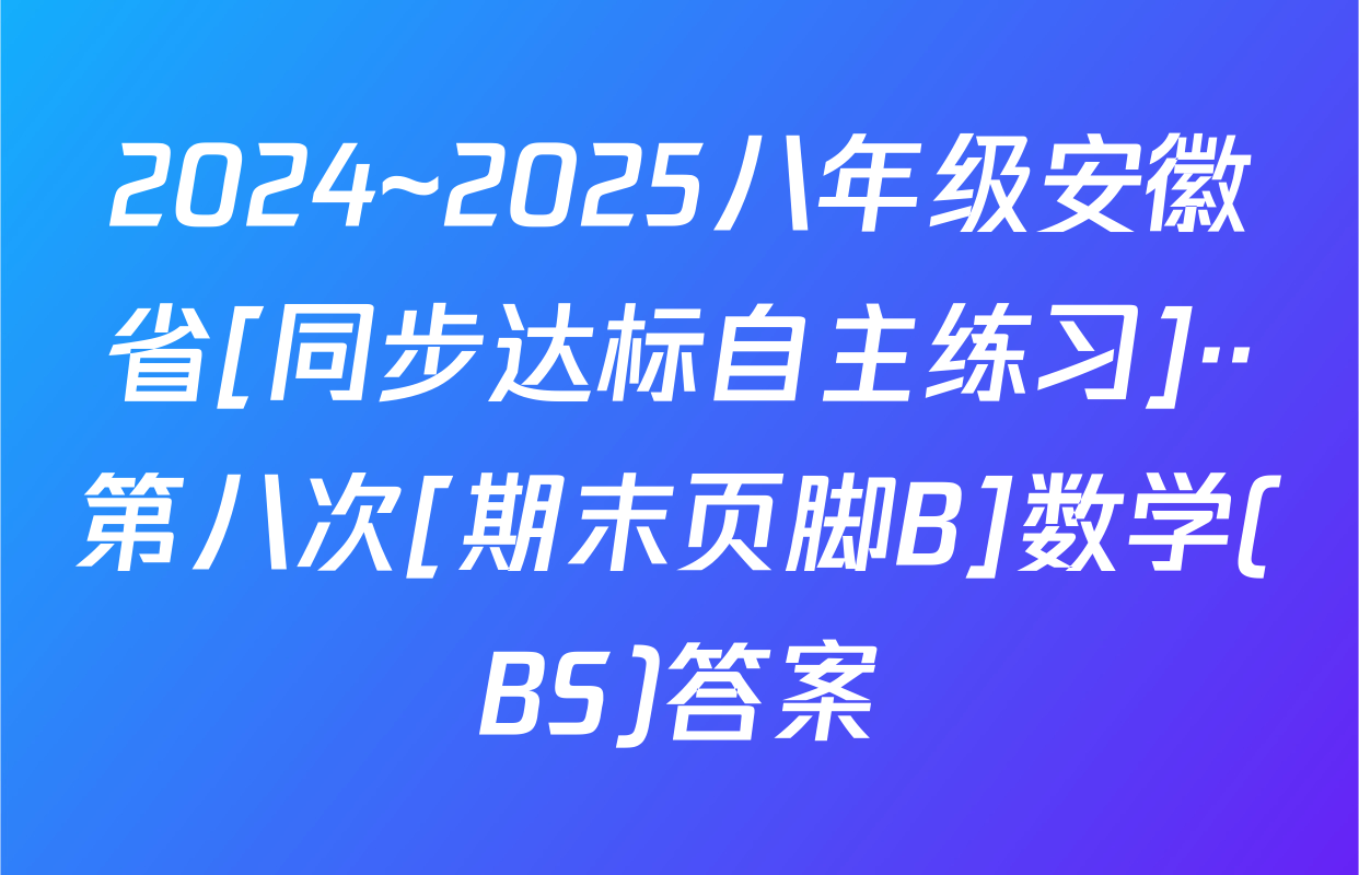 2024~2025八年级安徽省[同步达标自主练习]··第八次[期末页脚B]数学(BS)答案