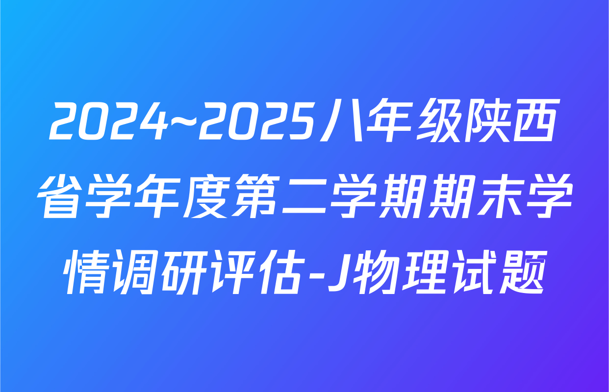 2024~2025八年级陕西省学年度第二学期期末学情调研评估-J物理试题