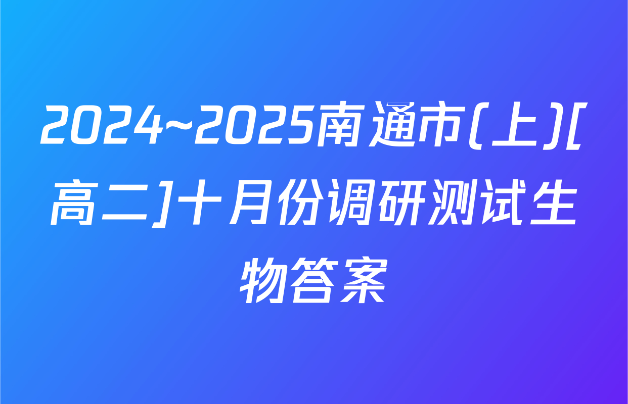2024~2025南通市(上)[高二]十月份调研测试生物答案