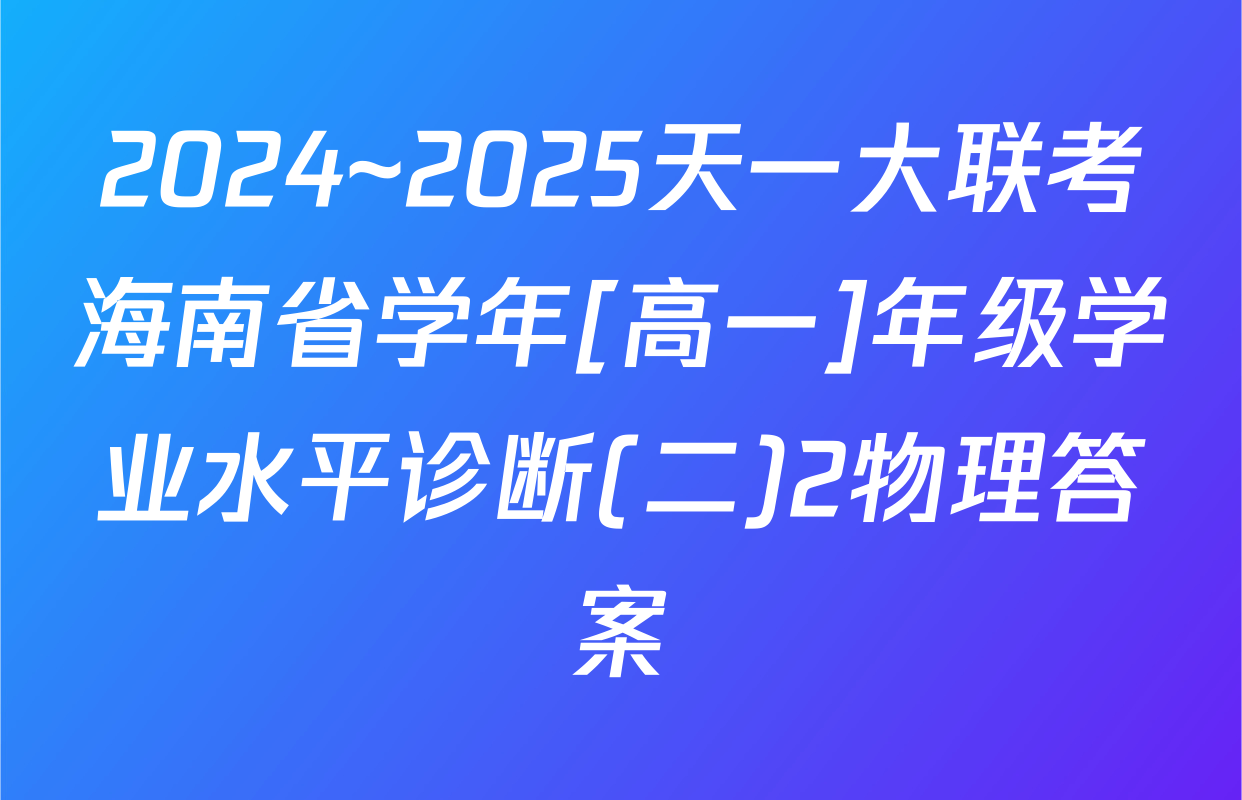 2024~2025天一大联考海南省学年[高一]年级学业水平诊断(二)2物理答案