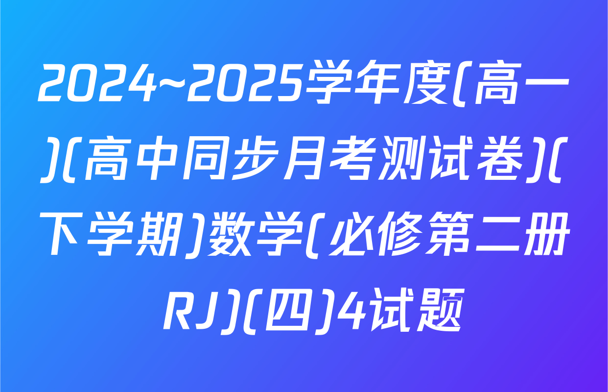 2024~2025学年度(高一)(高中同步月考测试卷)(下学期)数学(必修第二册 RJ)(四)4试题