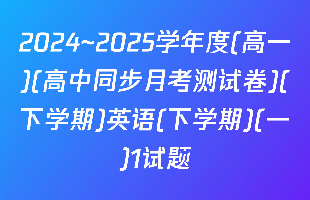 2024~2025学年度(高一)(高中同步月考测试卷)(下学期)英语(下学期)(一)1试题